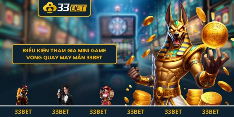 Điều kiện tham gia mini game Vòng Quay May Mắn 33BET